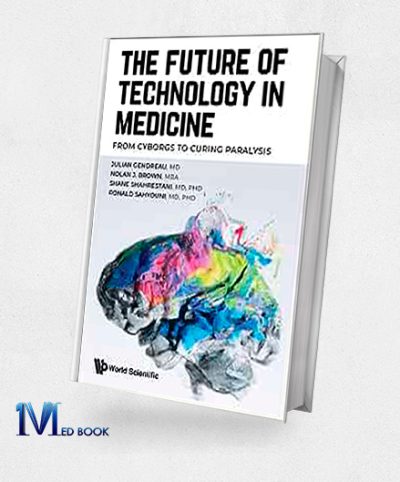 Future Of Technology In Medicine The From Cyborgs To Curing Paralysis (Original PDF from Publisher)