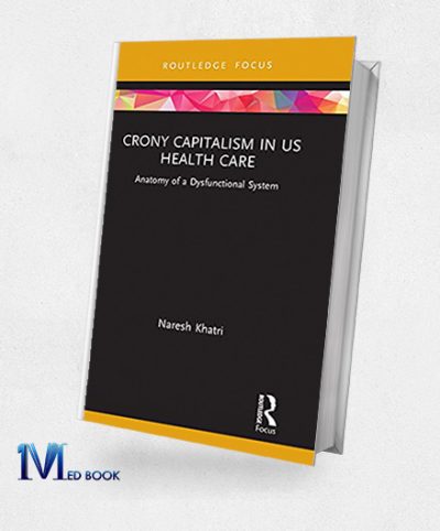 Crony Capitalism in US Health Care Anatomy of a Dysfunctional System (Routledge Focus on Business and Management) (Original PDF from Publisher)