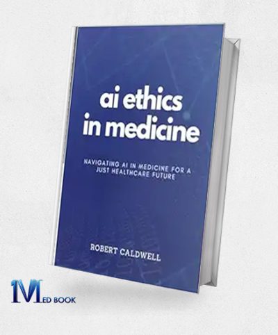 AI Ethics In Medicine: Navigating AI In Medicine For A Just Healthcare Future: Strategies For Responsible Development, Implementation, And Equity In Healthcare Technology (AI Code Of Ethics) (EPUB+Converted PDF)